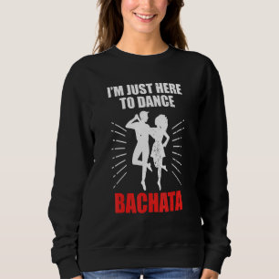Bachata Dance Bachata Dancer I´m Just Here To Danc Sweatshirt