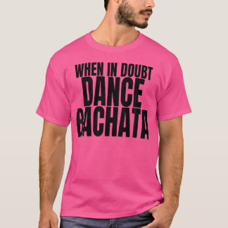 Bachata Dance Clothes Accessory When In Doubt Danc T-Shirt