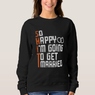 Bachelor Bachelorette Party So Happy Im Going To G Sweatshirt