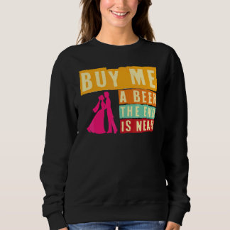 Bachelor Party Buy Me A Beer The End Is Near Bache Sweatshirt
