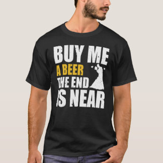 Bachelor Party Buy Me A Beer The End Is Near Bache T-Shirt