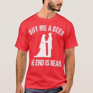 Bachelor Party Groom Buy Me A Beer The End Is Near T-Shirt