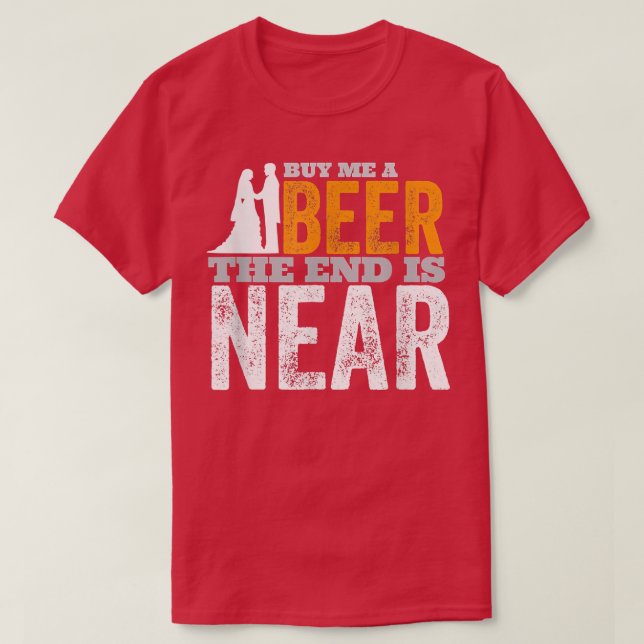 Bachelor Party Groom Buy Me A Beer The End Is Near T-Shirt (Design Front)
