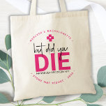 Bachelorette Hangover Personalised But Did You Die Tote Bag<br><div class="desc">But Did You Die ? Hangover Relief Kit ! These fun bachelorette favour bags are perfect to make your own hangover recovery kits for your guests, essential if you plan on having a girls weekend away. Visit our collection for bachelorette favours, wedding favours, and hangover kit favours and wedding keepsakes....</div>