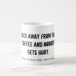 BACK AWAY FROM THE COFFEE AND NOBODY GETS HURT.... COFFEE MUG