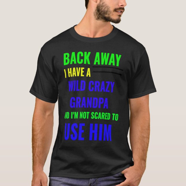 BACK AWAY I HAVE A WILD CRAZY GRANDPA T-Shirt (Front)