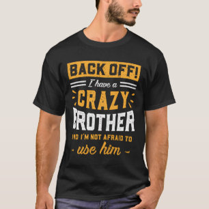 Back Off I Have A Crazy Brother I'M Not Afraid To T-Shirt