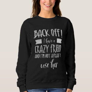 Back Off I Have A Crazy Friend & I'm Not Afraid To Sweatshirt