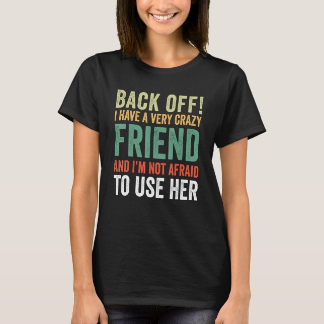 Back Off I Have A Crazy Friend Not Afraid To Use H T-Shirt (Front)