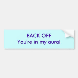 Back off! YOUR"E IN MY AURA Bumper Sticker