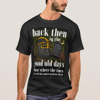 Back Then Good Old Times Before Medicine. T-Shirt