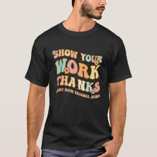 Back To School Show Your Work Thanks Math Teacher T-Shirt