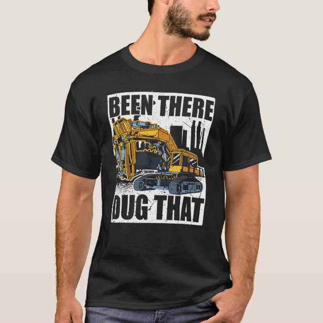 Backhoe Operator, Been There Dug That, Excavator & T-Shirt (Front)