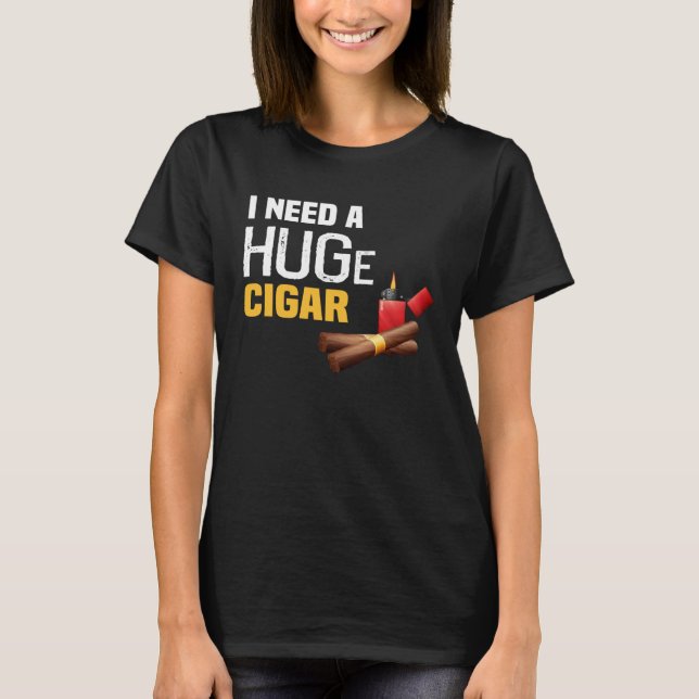 Backprint I need a huge Cigar T-Shirt (Front)