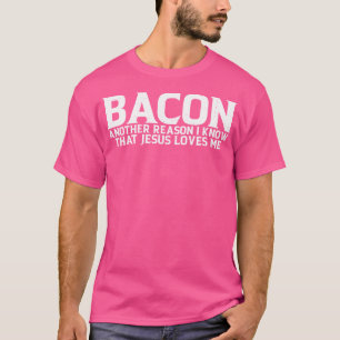 Bacon Another Reason I Know That Jesus Loves Me -- T-Shirt