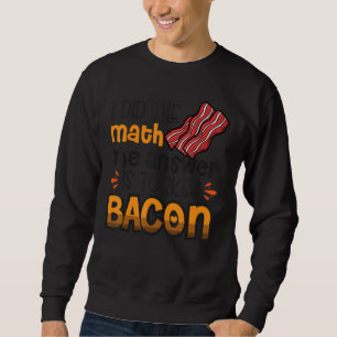 Bacon I Did The Math The Answer Is Turkey Bacon 3 Sweatshirt