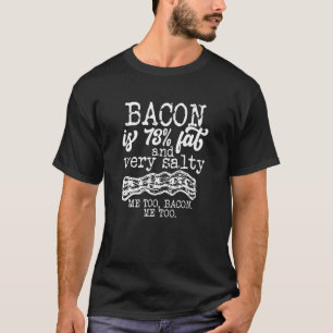 Bacon Is 73 Fat And Very Salty Me Too  Quote T-Shirt