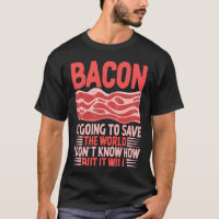 Bacon Is Going To Save The World I Don´t Know How