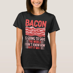 Bacon Is Going To Save The World I Don´t Know How  T-Shirt