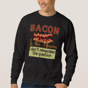 Bacon Is The Answer I Don't Remember The Question Sweatshirt