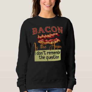 Bacon Is The Answer I Don't Remember The Question Sweatshirt