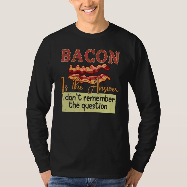 Bacon Is The Answer I Don't Remember The Question T-Shirt (Front)
