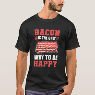 Bacon Is The Only Way To Be Happy Bacon And Egg T-Shirt