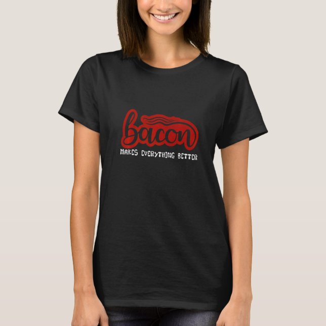 Bacon Makes Everything Better T-Shirt (Front)
