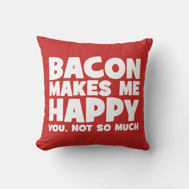 Bacon Makes Me Happy. You, Not So Much. - Funny Cushion (Front)