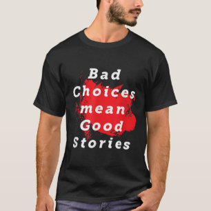 Bad Choices Mean Good Stories Funny Saying Quote G T-Shirt
