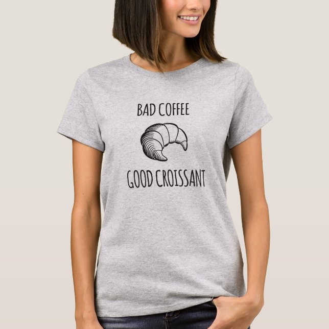 Bad Coffee / Good Croissant Shirt (Front)