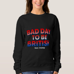 Bad Day To Be British, 4th of July Funny Quote Sweatshirt