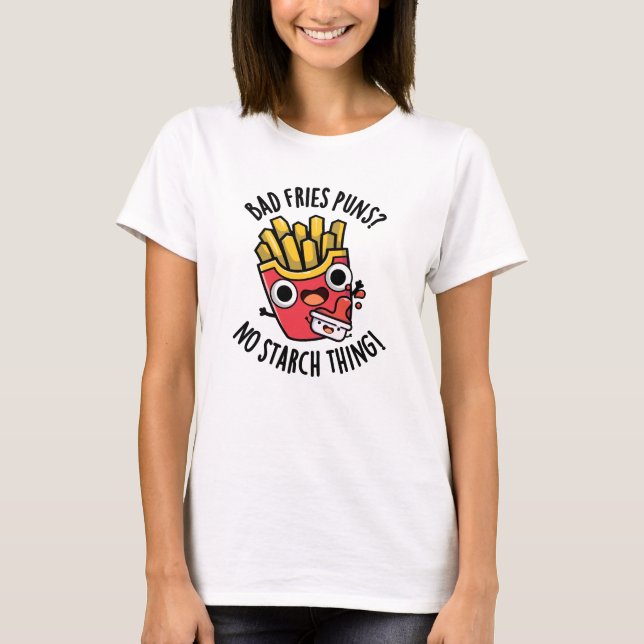 Bad Fries Puns No Starch Thing Funny Food Pun  T-Shirt (Front)