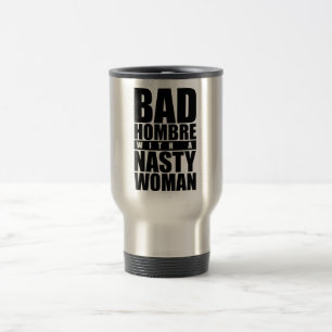 Bad hombre with a Nasty Woman Travel Mug