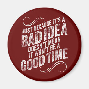 Bad Idea Good Time Magnet