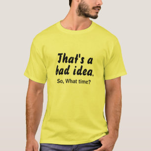 Bad Idea What Time LOL - Funny T-Shirt Gift