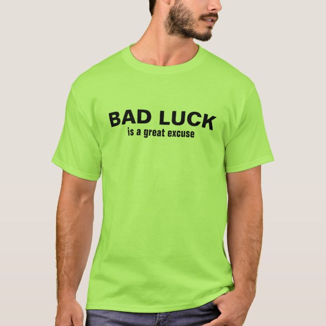 BAD LUCK, is a great excuse T-Shirt (Front)
