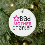 Bad Mother Crafter Ceramic Tree Decoration<br><div class="desc">Bad Mother Crafter Ornament is for all the crafty crafters who love to craft.</div>