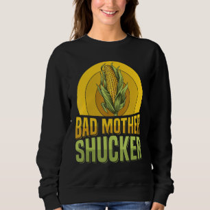 Bad mother shucker Pun for a Corn Cob Farmer Sweatshirt