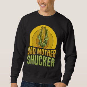 Bad mother shucker Pun for a Corn Cob Farmer Sweatshirt