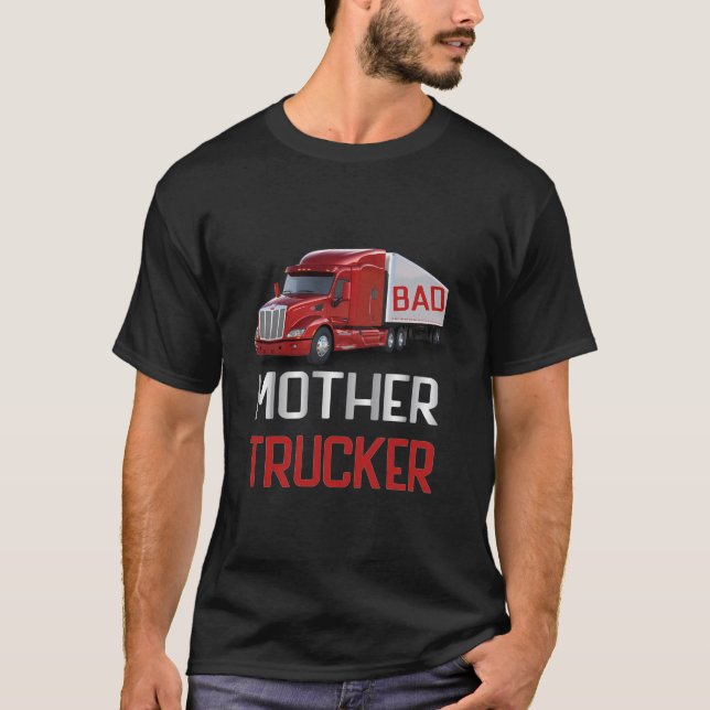 Bad Mother Trucker Semi Truck Driver Big Rig Truck T-Shirt (Front)