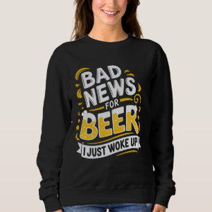 Bad News For Beer I Just Woke Up Sweatshirt