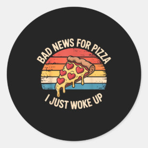 Bad News For Pizza I Just Woke Up T-shirt.png Classic Round Sticker