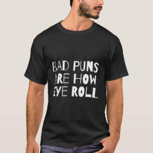 Bad Puns Are How Eye Roll Funny Dad Joke Sarcastic T-Shirt
