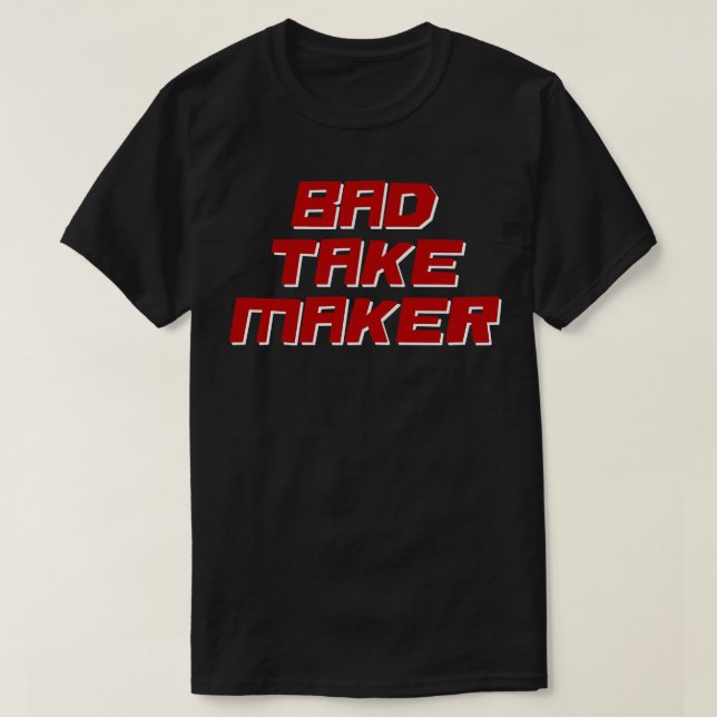 Bad Take Maker T-Shirt (Design Front)