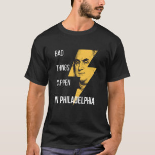 Bad Things Happen in Philadelphia Benjamin Frankli T-Shirt