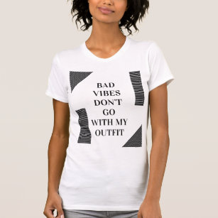 BAD VIBES DON'T GO WITH MY OUTFIT T-SHIRT
