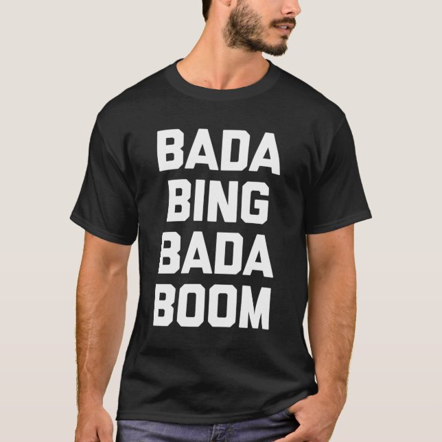 Bada Bing Bada Boom T-Shirt Funny Saying Sarcastic (Front)