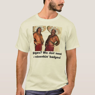 Badges? We don' need no steenkin' b... T-Shirt