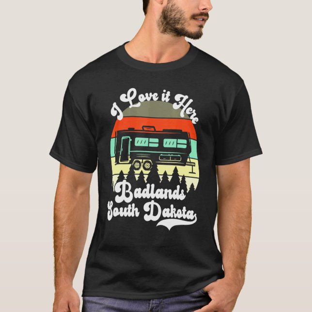 Badlands South Dakota I Love It Here Camping Trave T-Shirt (Front)